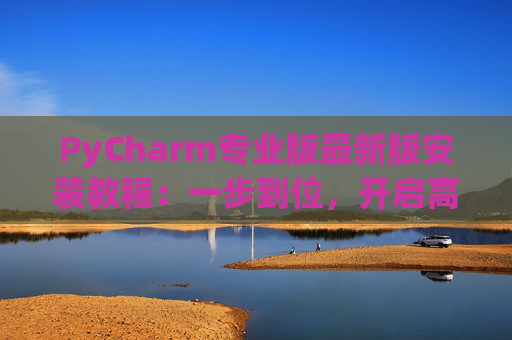 PyCharm专业版最新版安装教程：一步到位，开启高效Python开发之旅