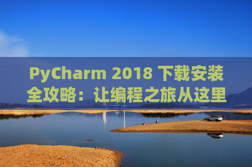 PyCharm 2018 下载安装全攻略：让编程之旅从这里开始